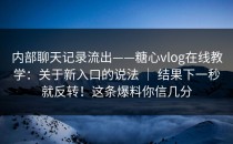 内部聊天记录流出——糖心vlog在线教学：关于新入口的说法 ｜ 结果下一秒就反转！这条爆料你信几分
