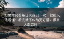 如果你只看每日大赛51一次，就把玩法看懂：看完就不纠结更好懂，很多人都忽略了
