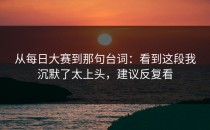 从每日大赛到那句台词：看到这段我沉默了太上头，建议反复看