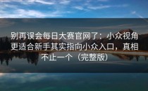 别再误会每日大赛官网了：小众视角更适合新手其实指向小众入口，真相不止一个（完整版）