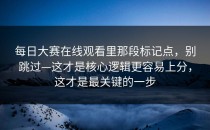 每日大赛在线观看里那段标记点，别跳过—这才是核心逻辑更容易上分，这才是最关键的一步