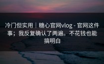 冷门但实用｜糖心官网vlog - 官网这件事；我反复确认了两遍。不花钱也能搞明白