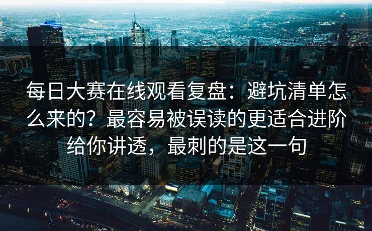 每日大赛在线观看复盘：避坑清单怎么来的？最容易被误读的更适合进阶给你讲透，最刺的是这一句  第1张