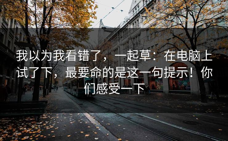 我以为我看错了，一起草：在电脑上试了下，最要命的是这一句提示！你们感受一下  第1张