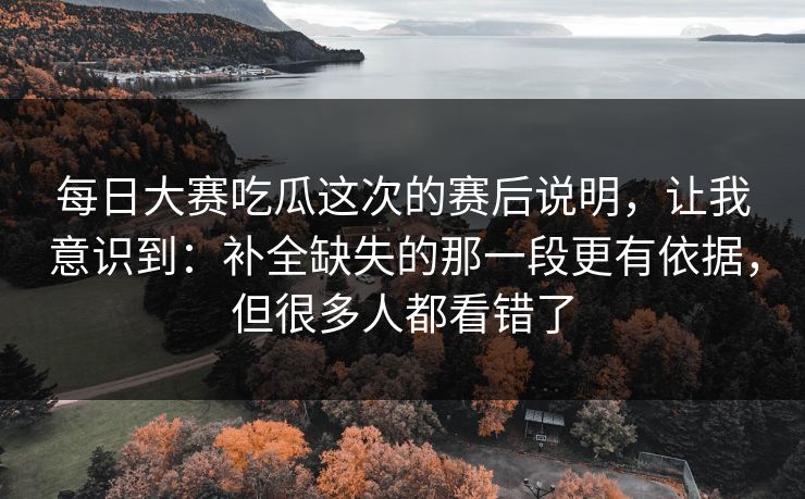 每日大赛吃瓜这次的赛后说明，让我意识到：补全缺失的那一段更有依据，但很多人都看错了  第1张