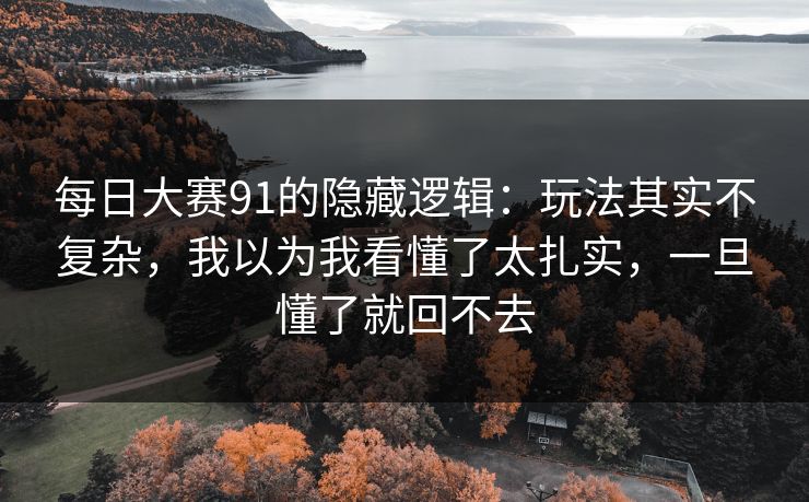 每日大赛91的隐藏逻辑：玩法其实不复杂，我以为我看懂了太扎实，一旦懂了就回不去  第1张