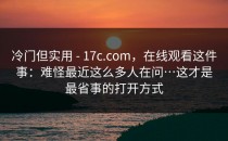 冷门但实用 - 17c.com，在线观看这件事：难怪最近这么多人在问…这才是最省事的打开方式