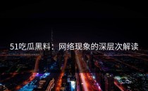51吃瓜黑料：网络现象的深层次解读