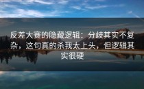 反差大赛的隐藏逻辑：分歧其实不复杂，这句真的杀我太上头，但逻辑其实很硬