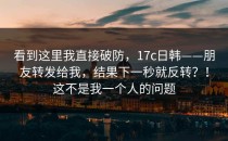 看到这里我直接破防，17c日韩——朋友转发给我，结果下一秒就反转？！这不是我一个人的问题