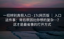 一招辨别真假入口 - 17c网页版 ｜ 入口这件事：背后原因比你想的复杂…？这才是最省事的打开方式