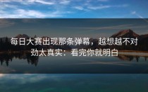 每日大赛出现那条弹幕，越想越不对劲太真实：看完你就明白