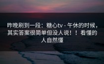 昨晚刷到一段：糖心tv - 午休的时候，其实答案很简单但没人说！！看懂的人自然懂