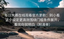 每日大赛在线观看官方更新：别小看这个设定更高效围绕门槛条件展开，看完你就明白（附清单）