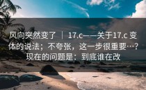 风向突然变了 ｜ 17.c——关于17.c 变体的说法；不夸张，这一步很重要…？现在的问题是：到底谁在改