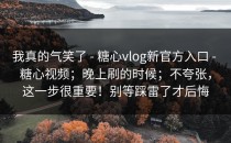 我真的气笑了 - 糖心vlog新官方入口 - 糖心视频；晚上刷的时候；不夸张，这一步很重要！别等踩雷了才后悔