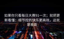 如果你只看每日大赛91一次；就把更新看懂：细节控的快乐更高效，这就是差距