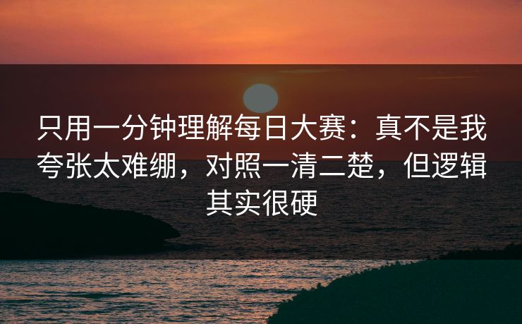 只用一分钟理解每日大赛:真不是我夸张太难绷,对照一清二楚,但逻辑其实很硬 只用一分钟理解每日大赛:真不是我夸张太难绷,对照一清二楚,但逻辑其实很硬
