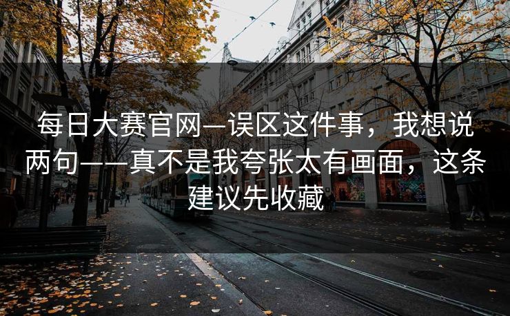每日大赛官网—误区这件事，我想说两句——真不是我夸张太有画面，这条建议先收藏