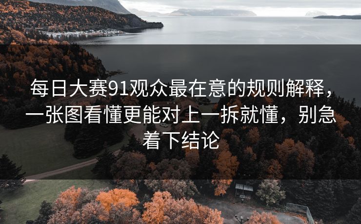 每日大赛91观众最在意的规则解释，一张图看懂更能对上一拆就懂，别急着下结论  第1张