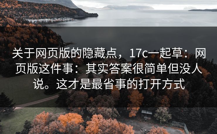 关于网页版的隐藏点,17c一起草:网页版这件事:其实答案很简单但没人说。这才是最省事的打开方式 第1张 关于网页版的隐藏点,17c一起草:网页版这件事:其实答案很简单但没人说。这才是最省事的打开方式 第1张